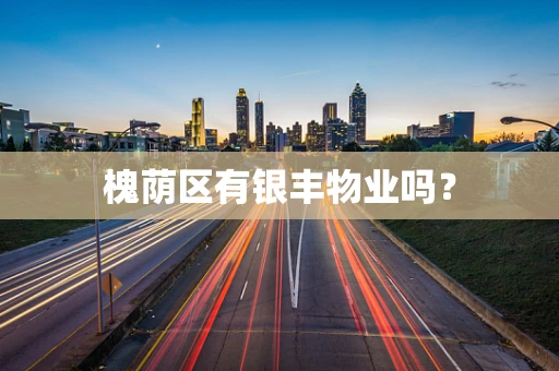 槐荫区有银丰物业吗？