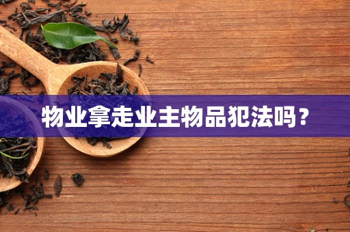 物业拿走业主物品犯法吗？