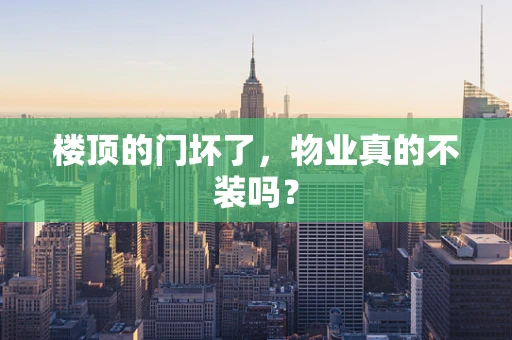 楼顶的门坏了，物业真的不装吗？