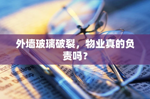 外墙玻璃破裂，物业真的负责吗？