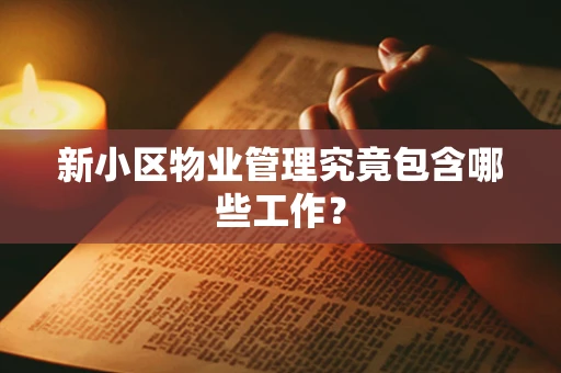 新小区物业管理究竟包含哪些工作？