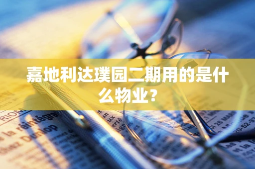 嘉地利达璞园二期用的是什么物业？