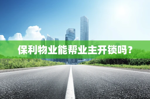 保利物业能帮业主开锁吗？