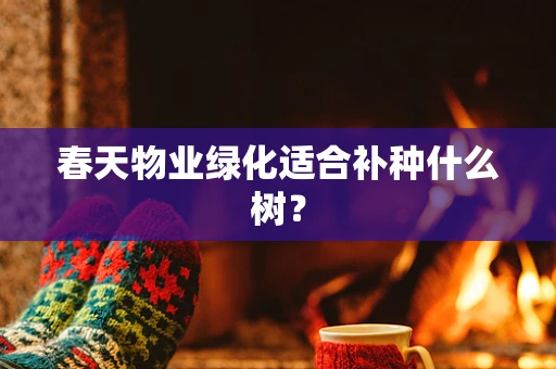 春天物业绿化适合补种什么树？