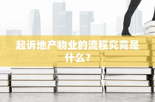 起诉地产物业的流程究竟是什么？