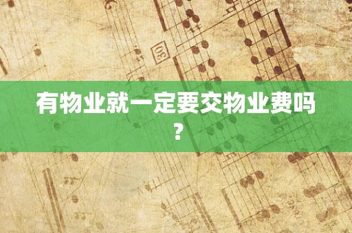 有物业就一定要交物业费吗？