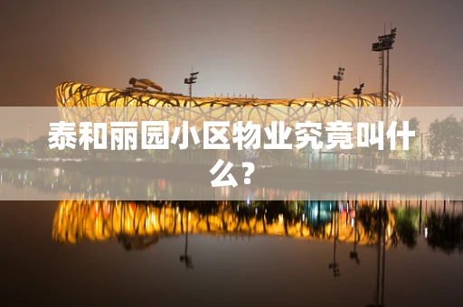 泰和丽园小区物业究竟叫什么？