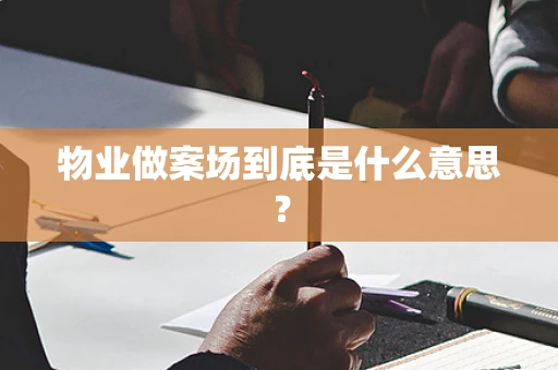 物业做案场到底是什么意思？