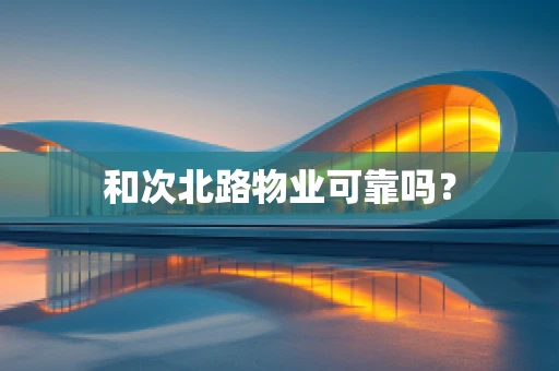 和次北路物业可靠吗？