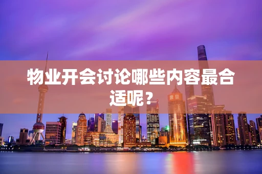 物业开会讨论哪些内容最合适呢？