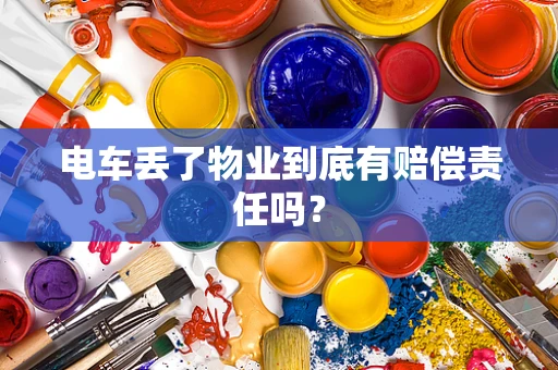 电车丢了物业到底有赔偿责任吗？