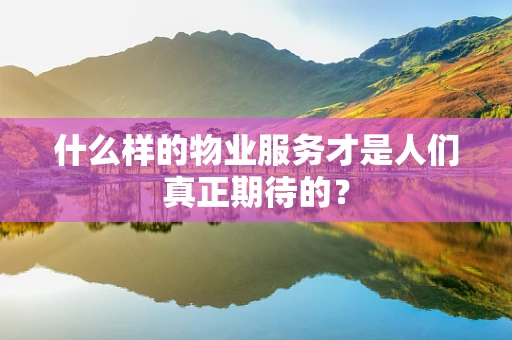 什么样的物业服务才是人们真正期待的？