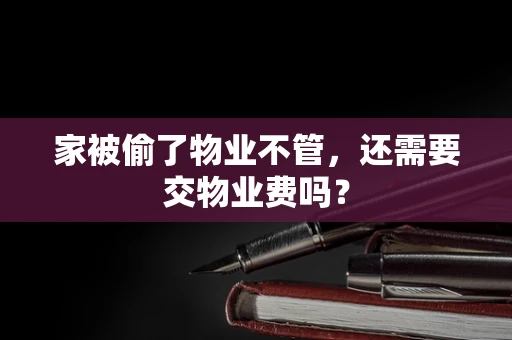 家被偷了物业不管，还需要交物业费吗？