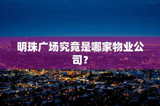 明珠广场究竟是哪家物业公司？