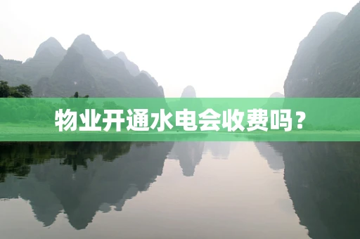 物业开通水电会收费吗？