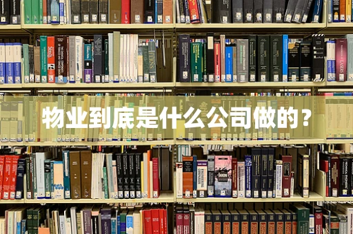 物业到底是什么公司做的？