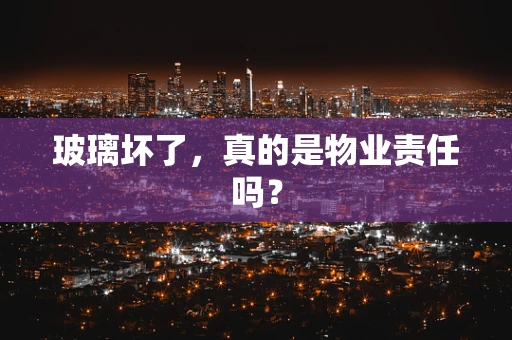 玻璃坏了，真的是物业责任吗？