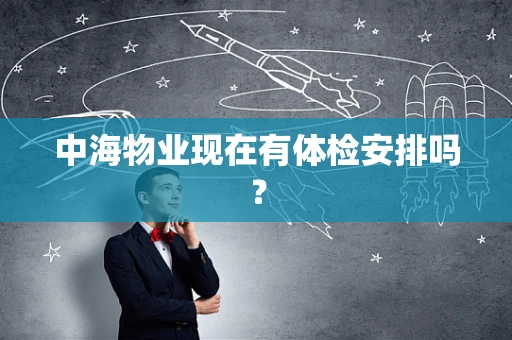 中海物业现在有体检安排吗？