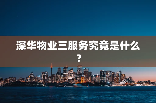 深华物业三服务究竟是什么？