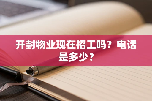 开封物业现在招工吗？电话是多少？