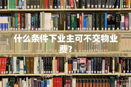 什么条件下业主可不交物业费？