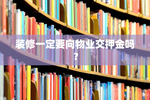 装修一定要向物业交押金吗？