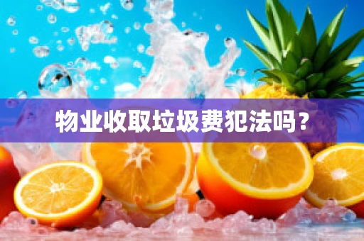 物业收取垃圾费犯法吗？