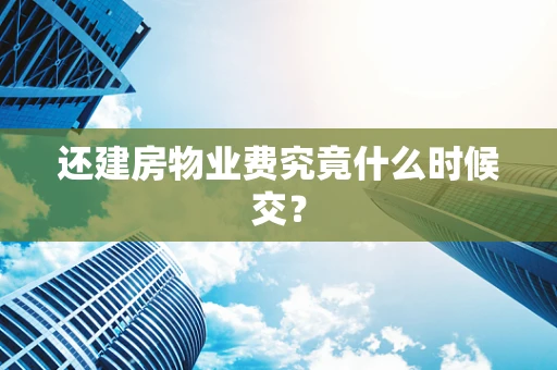 还建房物业费究竟什么时候交？