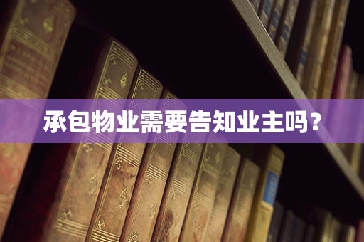 承包物业需要告知业主吗？