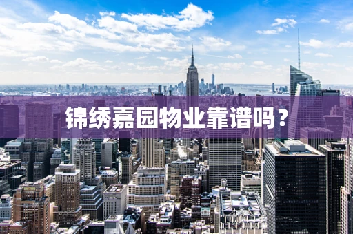 锦绣嘉园物业靠谱吗？