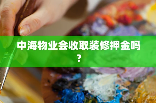 中海物业会收取装修押金吗？