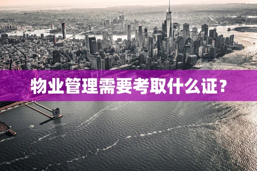 物业管理需要考取什么证？