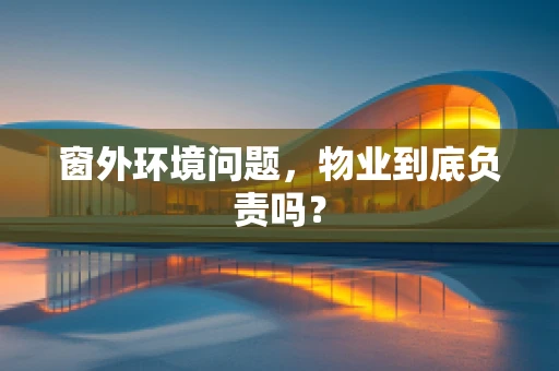 窗外环境问题，物业到底负责吗？