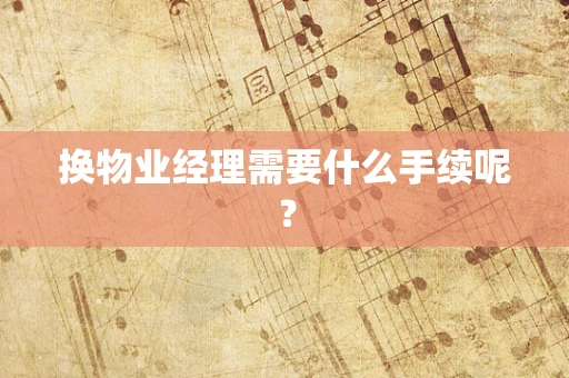 换物业经理需要什么手续呢？