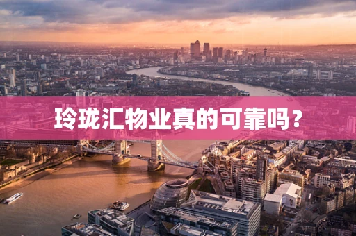 玲珑汇物业真的可靠吗？