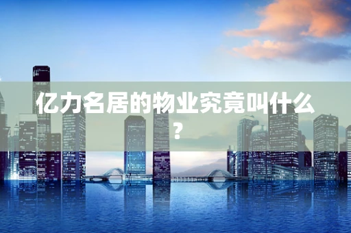 亿力名居的物业究竟叫什么？