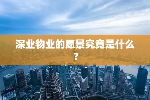 深业物业的愿景究竟是什么？