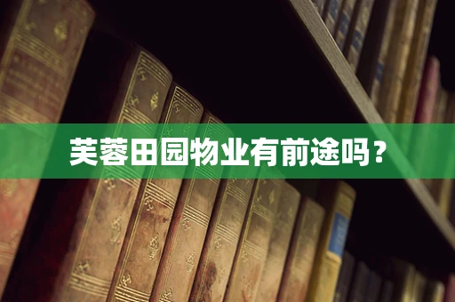 芙蓉田园物业有前途吗？
