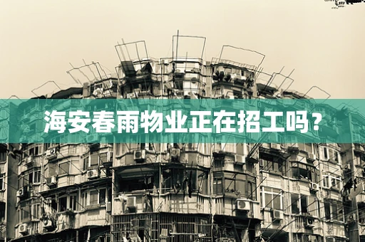 海安春雨物业正在招工吗？