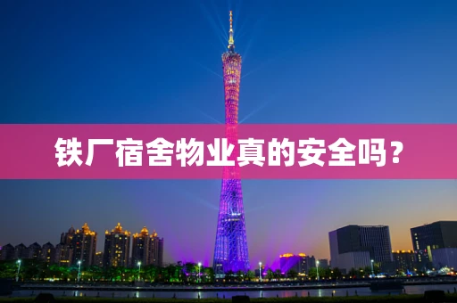 铁厂宿舍物业真的安全吗？