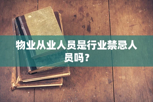 物业从业人员是行业禁忌人员吗？