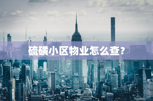 硫磺小区物业怎么查？