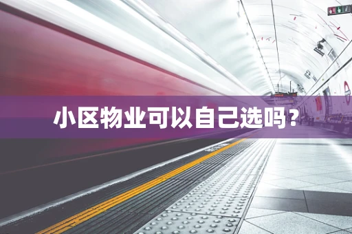 小区物业可以自己选吗？