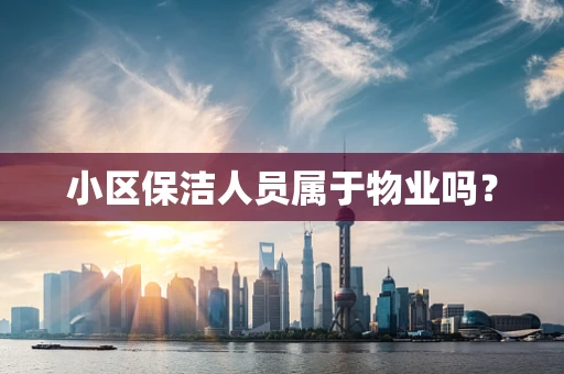 小区保洁人员属于物业吗？