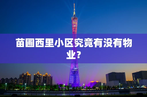 苗圃西里小区究竟有没有物业？