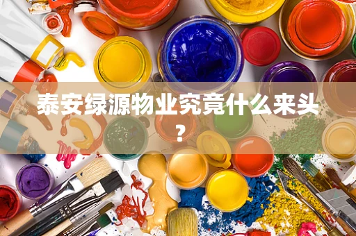 泰安绿源物业究竟什么来头？