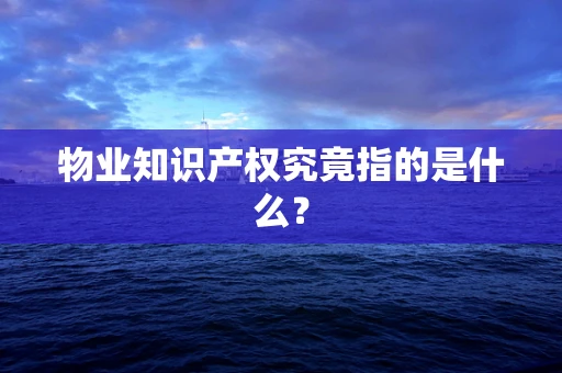 物业知识产权究竟指的是什么？