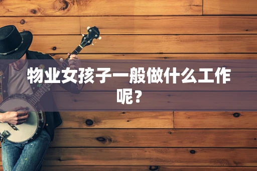 物业女孩子一般做什么工作呢？