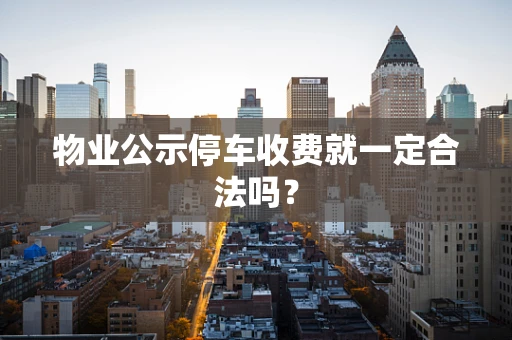 物业公示停车收费就一定合法吗？