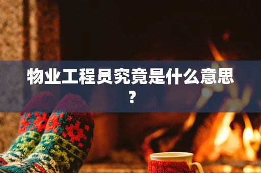 物业工程员究竟是什么意思？
